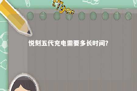 悦刻五代充电需要多长时间？ 